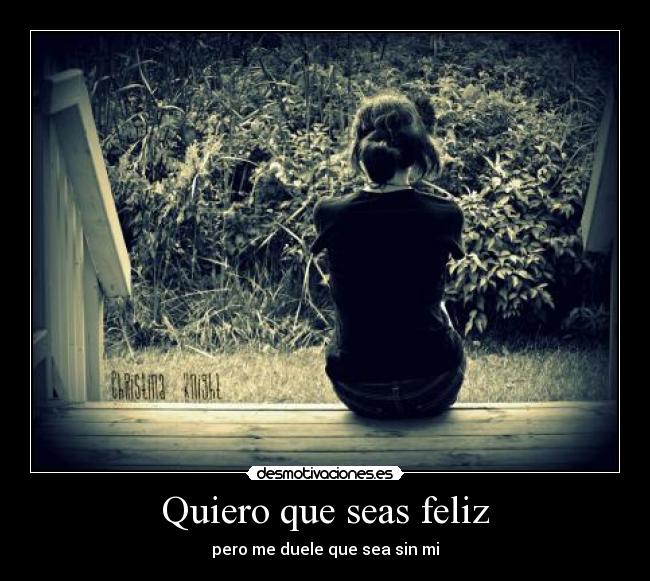 Quiero que seas feliz - pero me duele que sea sin mi