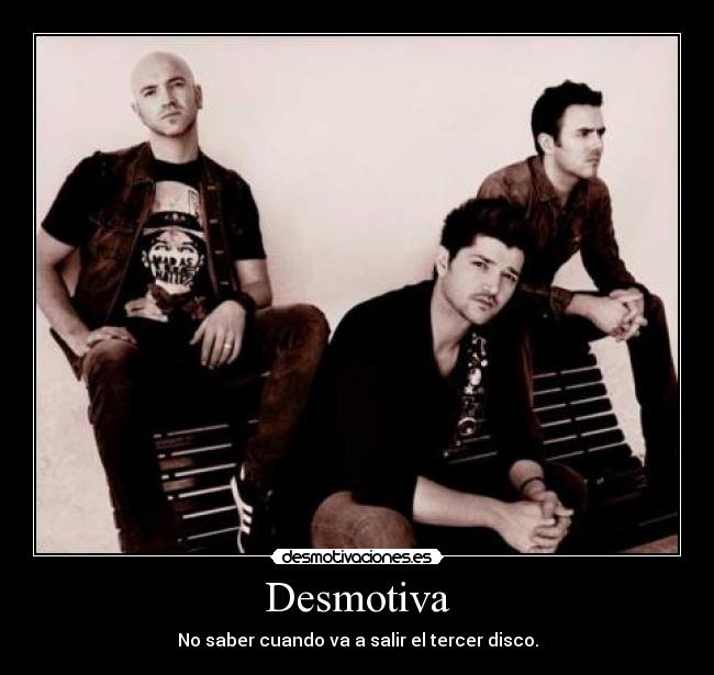 Desmotiva - No saber cuando va a salir el tercer disco.