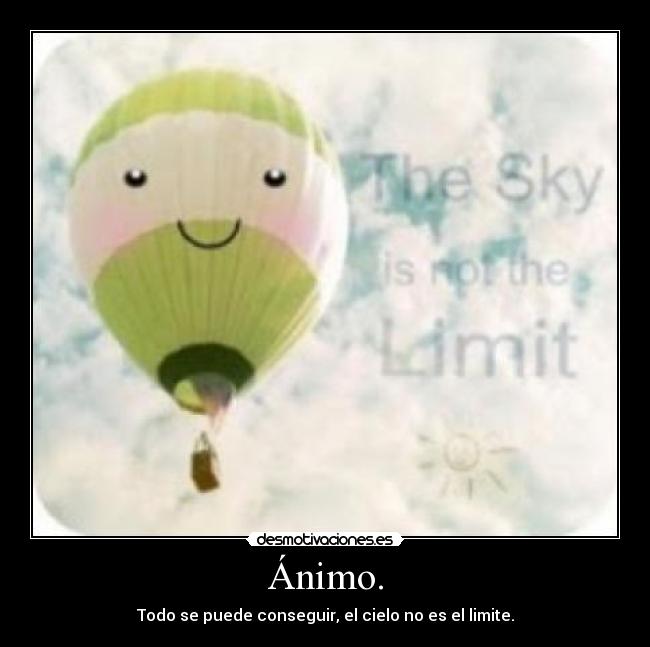 Ánimo. - Todo se puede conseguir, el cielo no es el limite.