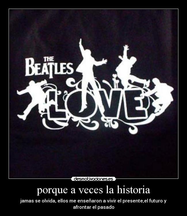 porque a veces la historia - jamas se olvida, ellos me enseñaron a vivir el presente,el futuro y afrontar el pasado