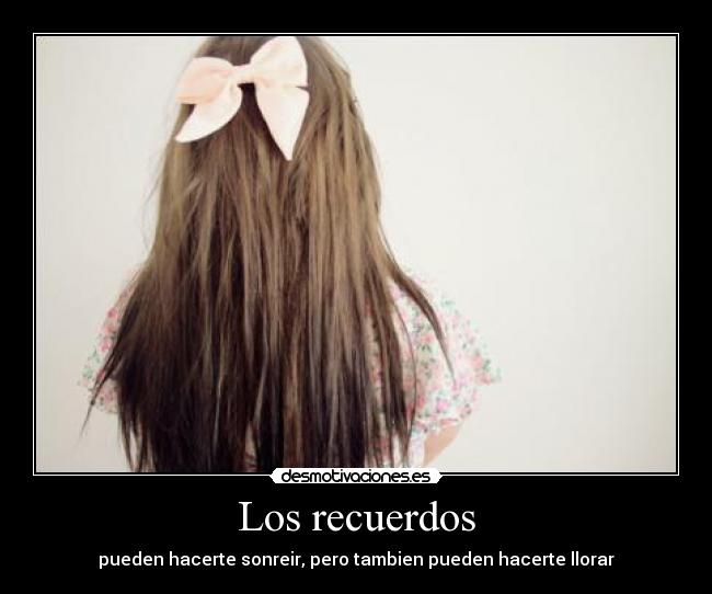 Los recuerdos - pueden hacerte sonreir, pero tambien pueden hacerte llorar