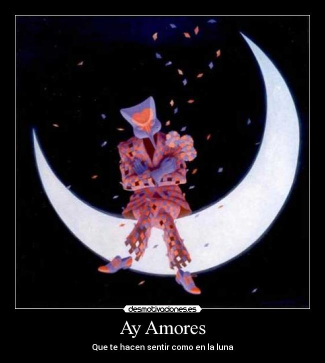 Ay Amores - Que te hacen sentir como en la luna