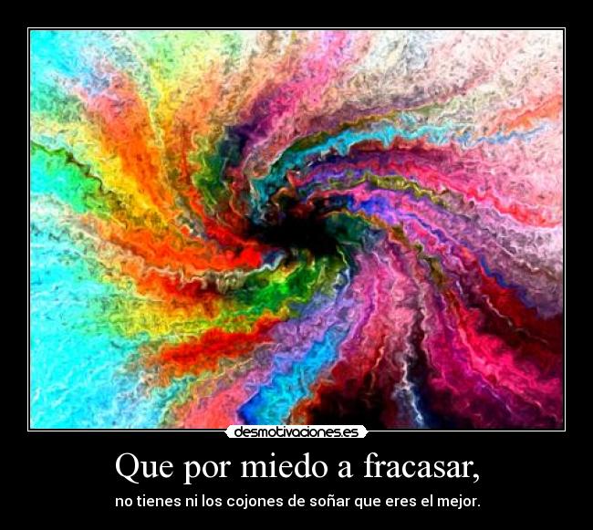 Que por miedo a fracasar, - no tienes ni los cojones de soñar que eres el mejor.