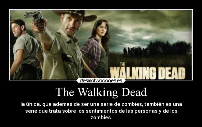 The Walking Dead - la única, que ademas de ser una serie de zombies, también es una
serie que trata sobre los sentimientos de las personas y de los
zombies.
