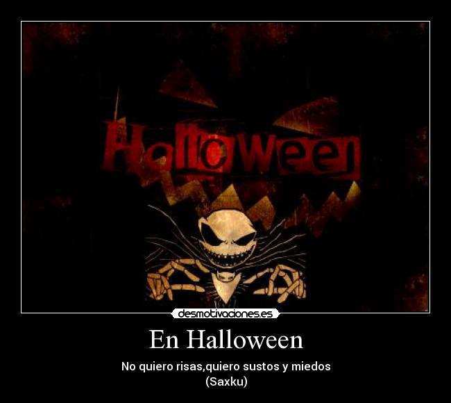 En Halloween - No quiero risas,quiero sustos y miedos
(Saxku)