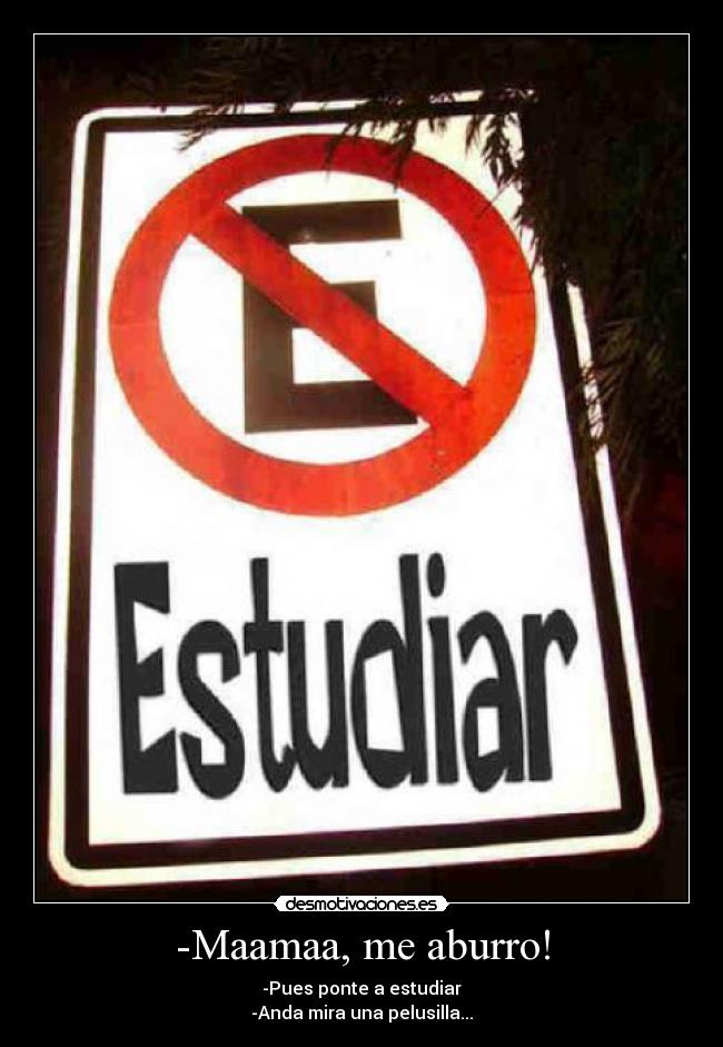 -Maamaa, me aburro! - -Pues ponte a estudiar
-Anda mira una pelusilla...
