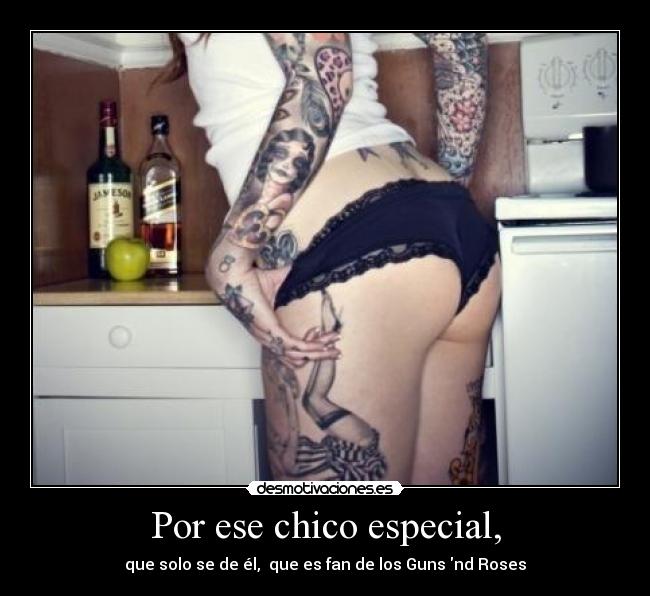 Por ese chico especial, - que solo se de él,  que es fan de los Guns nd Roses