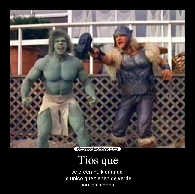 Tíos que - se creen Hulk cuando
lo único que tienen de verde
son los mocos.