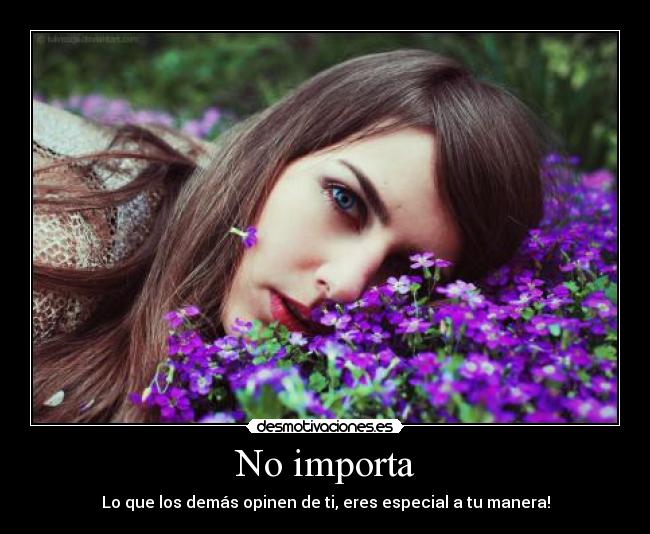 No importa - Lo que los demás opinen de ti, eres especial a tu manera!