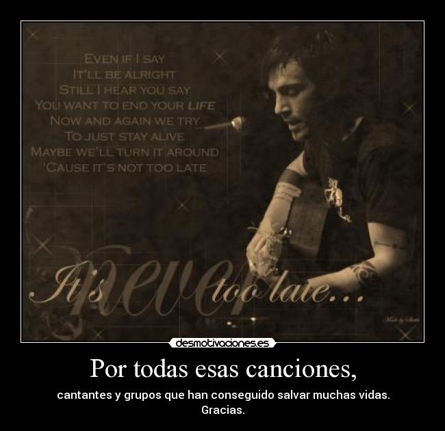 Por todas esas canciones, - cantantes y grupos que han conseguido salvar muchas vidas.
Gracias.