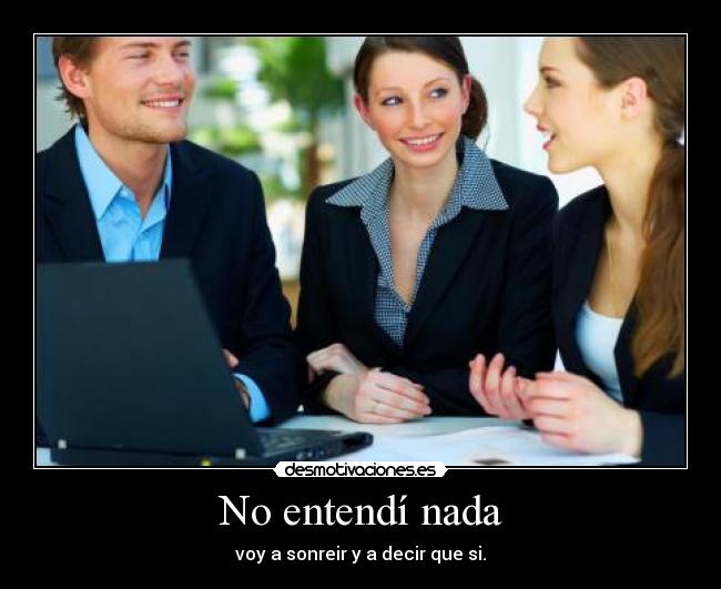 No entendí nada - voy a sonreir y a decir que si.