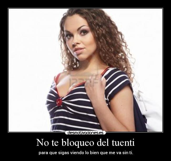 No te bloqueo del tuenti - para que sigas viendo lo bien que me va sin ti.