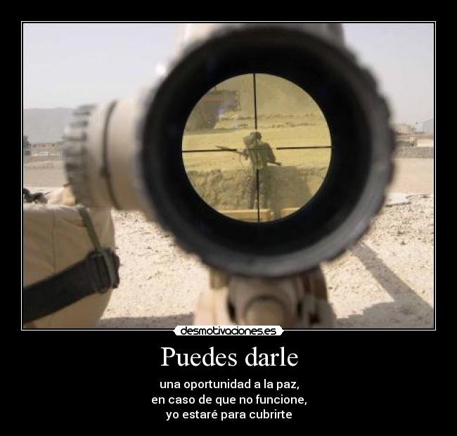 Puedes darle - una oportunidad a la paz,
en caso de que no funcione,
yo estaré para cubrirte