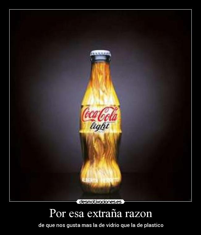 Por esa extraña razon - de que nos gusta mas la de vidrio que la de plastico