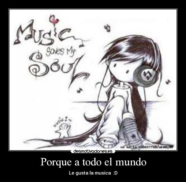 Porque a todo el mundo - Le gusta la musica  :D