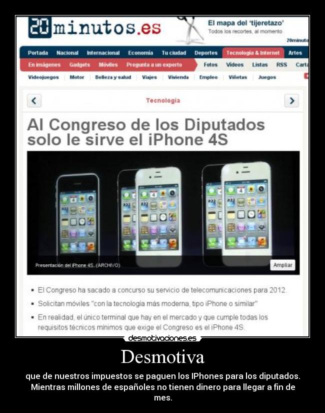Desmotiva - que de nuestros impuestos se paguen los IPhones para los diputados.
Mientras millones de españoles no tienen dinero para llegar a fin de
mes.