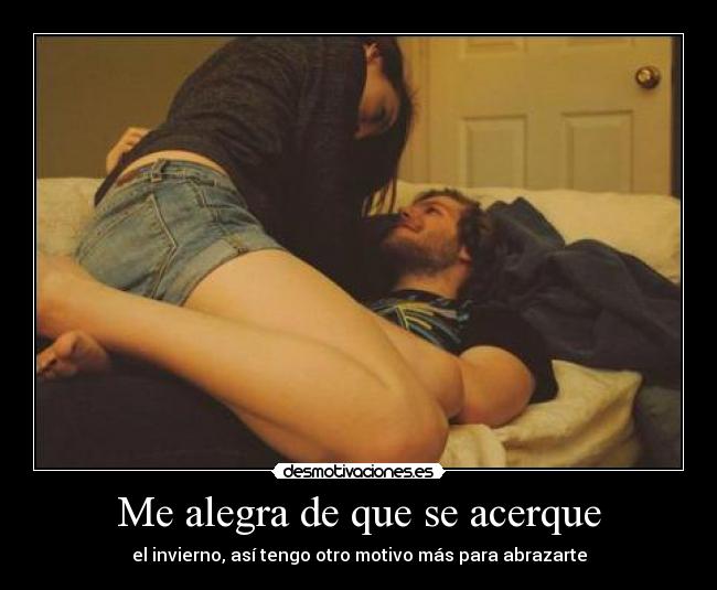 Me alegra de que se acerque - el invierno, así tengo otro motivo más para abrazarte