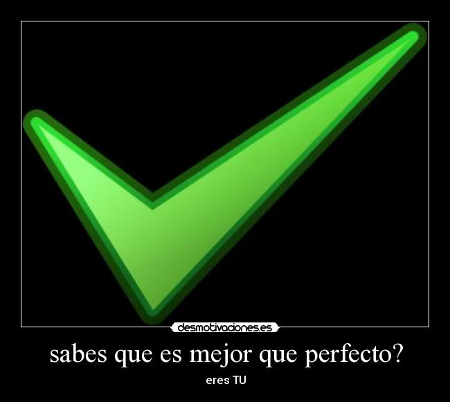 sabes que es mejor que perfecto? - 