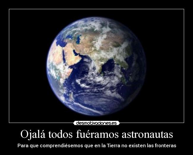 Ojalá todos fuéramos astronautas - Para que comprendiésemos que en la Tierra no existen las fronteras