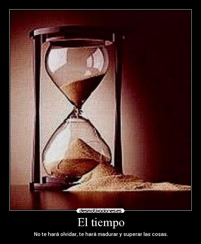 El tiempo - No te hará olvidar, te hará madurar y superar las cosas.