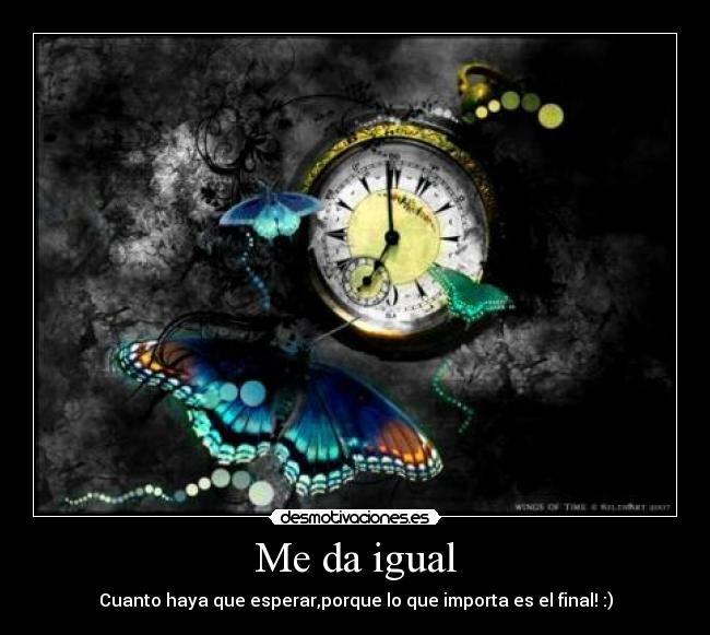 Me da igual - Cuanto haya que esperar,porque lo que importa es el final! :)