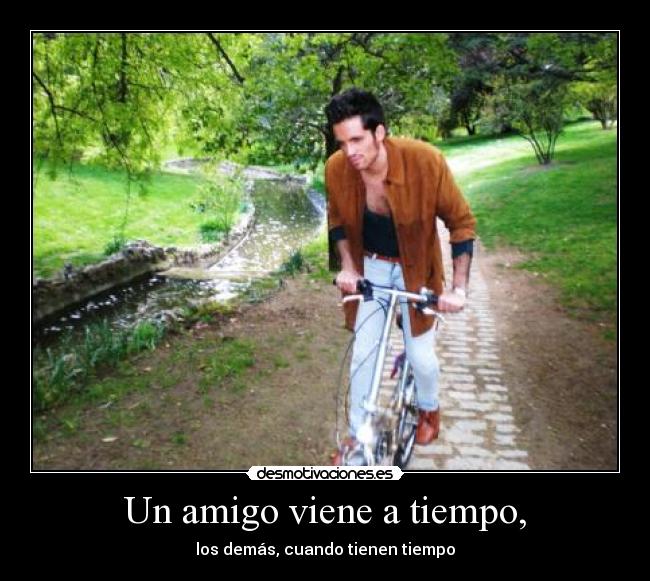 Un amigo viene a tiempo, -