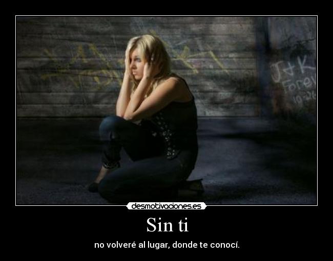 Sin ti - no volveré al lugar, donde te conocí.