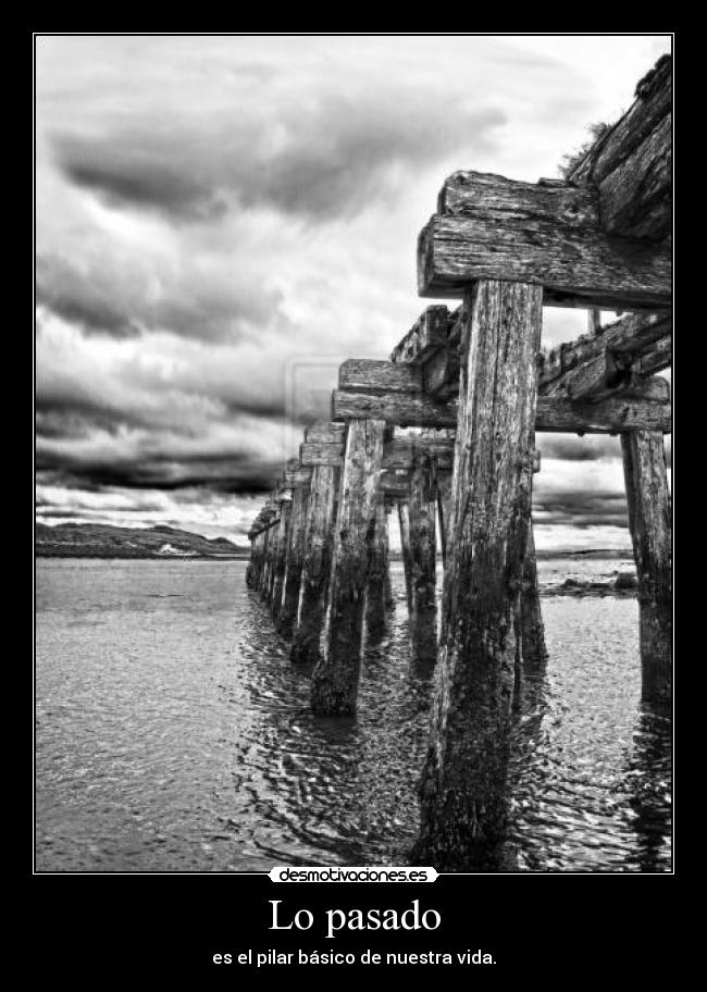 Lo pasado - es el pilar básico de nuestra vida.