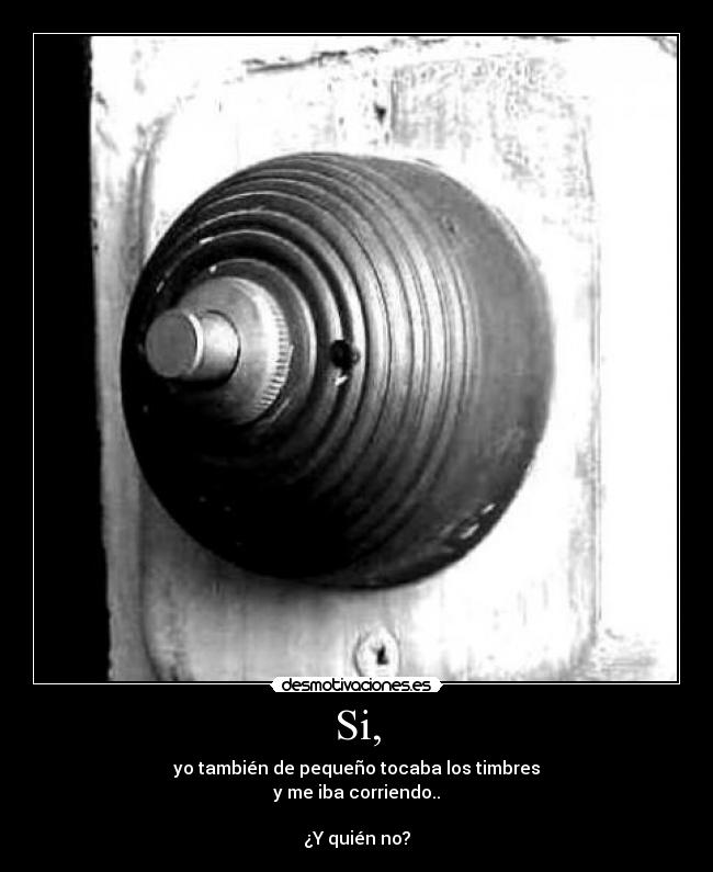 Si, - yo también de pequeño tocaba los timbres
y me iba corriendo..

¿Y quién no?