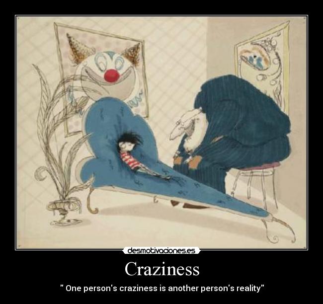 Craziness -  One persons craziness is another persons reality