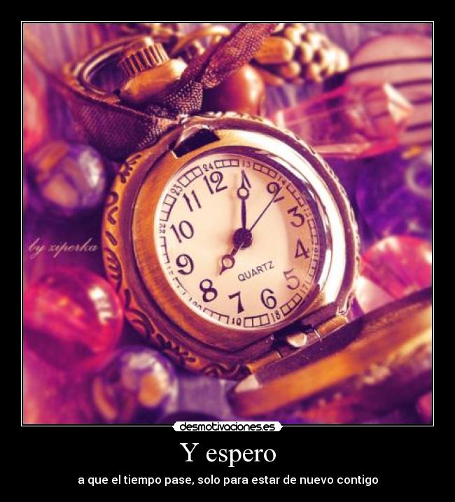 Y espero - a que el tiempo pase, solo para estar de nuevo contigo