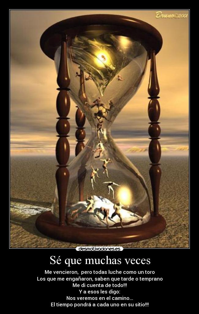 Sé que muchas veces - Me vencieron,  pero todas luche como un toro
Los que me engañaron, saben que tarde o temprano
Me di cuenta de todo!!!
Y a esos les digo:
Nos veremos en el camino...
El tiempo pondrá a cada uno en su sitio!!!