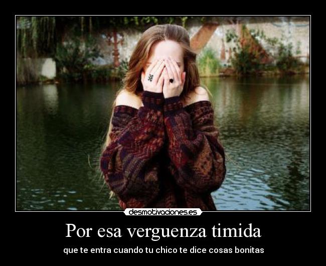 Por esa verguenza timida - que te entra cuando tu chico te dice cosas bonitas