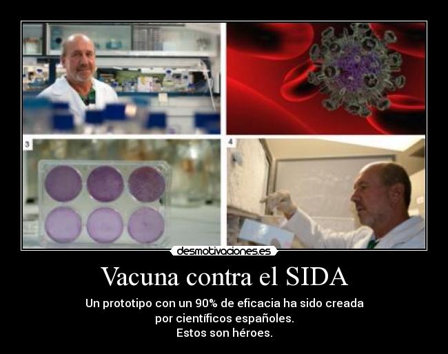 Vacuna contra el SIDA - Un prototipo con un 90% de eficacia ha sido creada
por científicos españoles.
Estos son héroes.