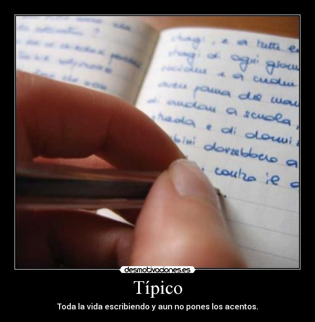 Típico - Toda la vida escribiendo y aun no pones los acentos.