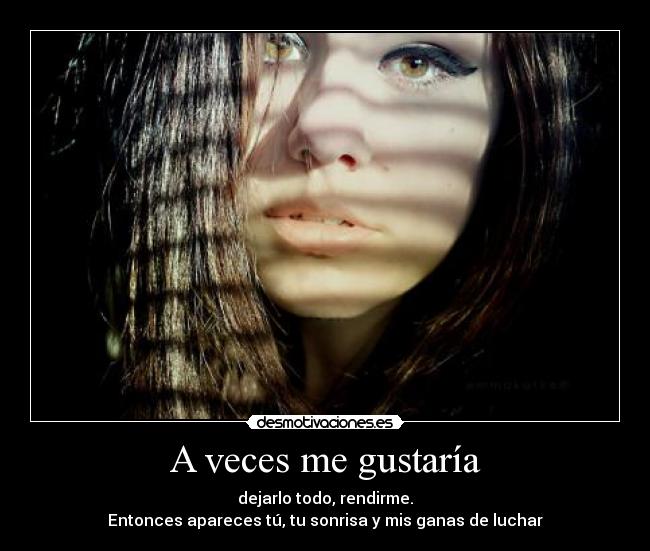 A veces me gustaría - dejarlo todo, rendirme.
Entonces apareces tú, tu sonrisa y mis ganas de luchar