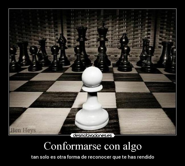 Conformarse con algo - tan solo es otra forma de reconocer que te has rendido