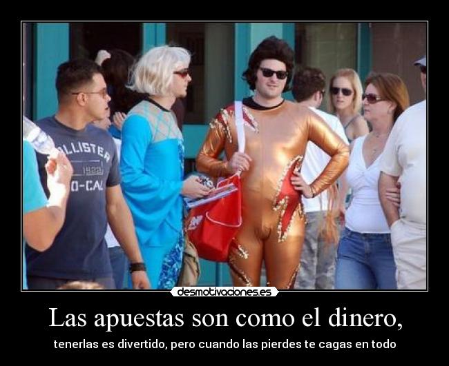 Las apuestas son como el dinero, - tenerlas es divertido, pero cuando las pierdes te cagas en todo