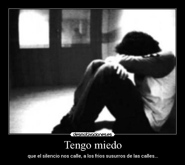 Tengo miedo - que el silencio nos calle, a los frios susurros de las calles...
