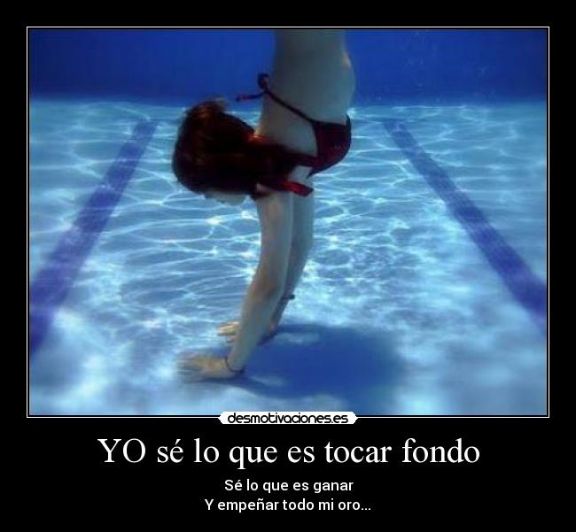 YO sé lo que es tocar fondo - Sé lo que es ganar
Y empeñar todo mi oro...