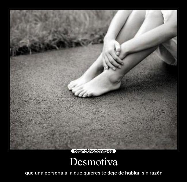 Desmotiva - que una persona a la que quieres te deje de hablar sin razón
