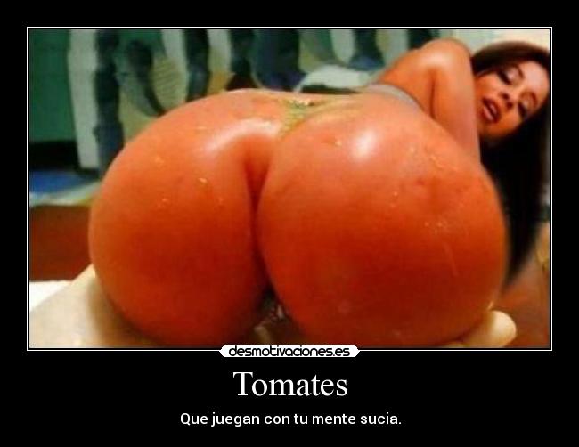 Tomates - Que juegan con tu mente sucia.