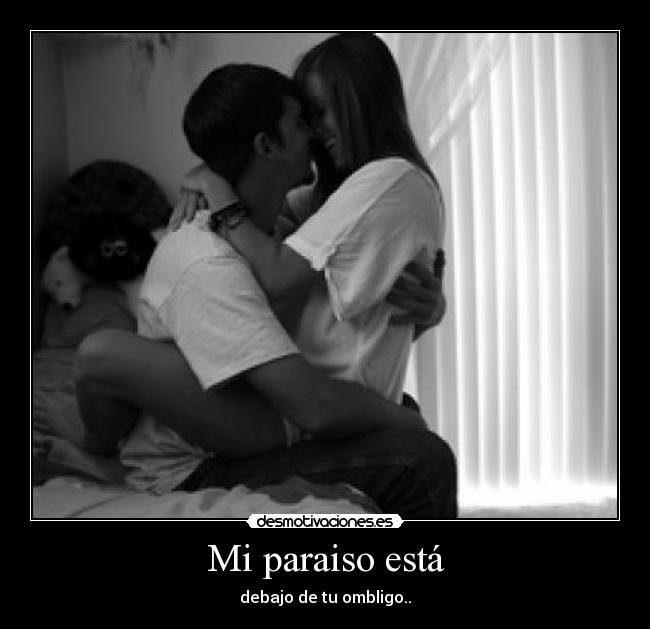Mi paraiso está - debajo de tu ombligo..