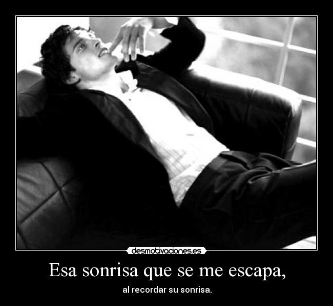 Esa sonrisa que se me escapa, - al recordar su sonrisa.