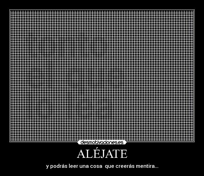 ALÉJATE - y podrás leer una cosa  que creerás mentira...