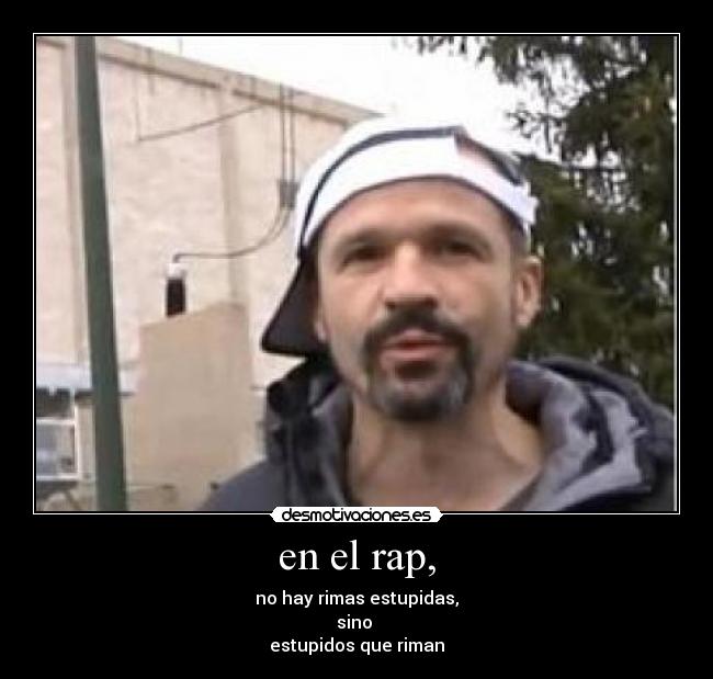 en el rap, - no hay rimas estupidas,
sino
estupidos que riman