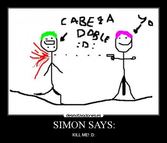 SIMON SAYS: - KILL ME! :D: