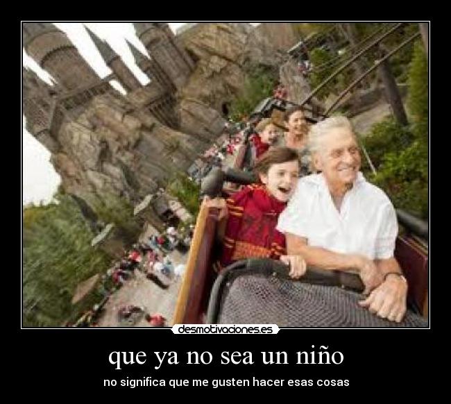 que ya no sea un niño - no significa que me gusten hacer esas cosas
