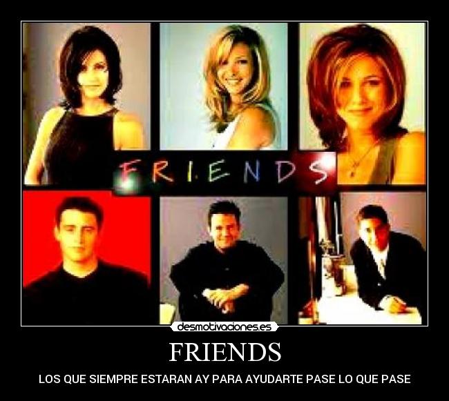 FRIENDS - LOS QUE SIEMPRE ESTARAN AY PARA AYUDARTE PASE LO QUE PASE