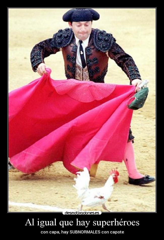 Al igual que hay superhéroes - con capa, hay SUBNORMALES con capote